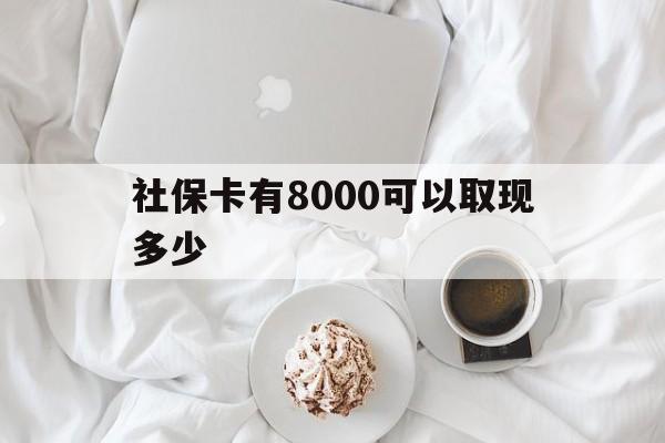 详细阅读:浮梁最新社保卡有8000可以取现多少方法分析(最方便真实的浮梁社保卡有8000可以取现多少次方法) 浮梁最新社保卡有8000可以取现多少方法分析(最方便真实的浮梁社保卡有8000可以取现多少次方法)