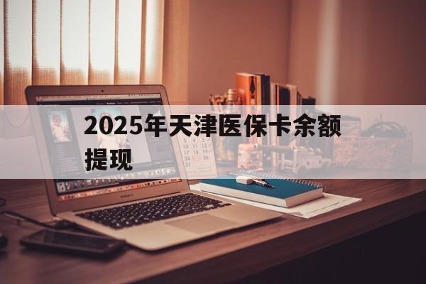 详细阅读:浮梁最新2025年天津医保卡余额提现方法分析(最方便真实的浮梁2025年天津医保卡余额提现多少方法) 浮梁最新2025年天津医保卡余额提现方法分析(最方便真实的浮梁2025年天津医保卡余额提现多少方法)