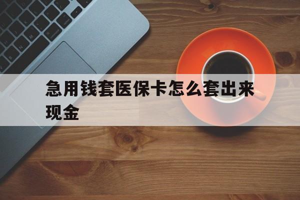 详细阅读:浮梁包含急用钱套医保卡怎么套出来现金的词条 浮梁包含急用钱套医保卡怎么套出来现金的词条