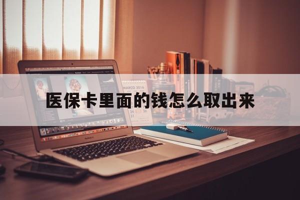 浮梁最新医保卡里面的钱怎么取出来方法分析(最方便真实的浮梁医保卡里面的钱怎么取出来花?有很多人都不知道!方法)