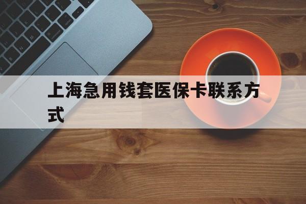 详细阅读:浮梁最新上海急用钱套医保卡联系方式方法分析(最方便真实的浮梁上海医保卡能套现的地方吗电话方法) 浮梁最新上海急用钱套医保卡联系方式方法分析(最方便真实的浮梁上海医保卡能套现的地方吗电话方法)