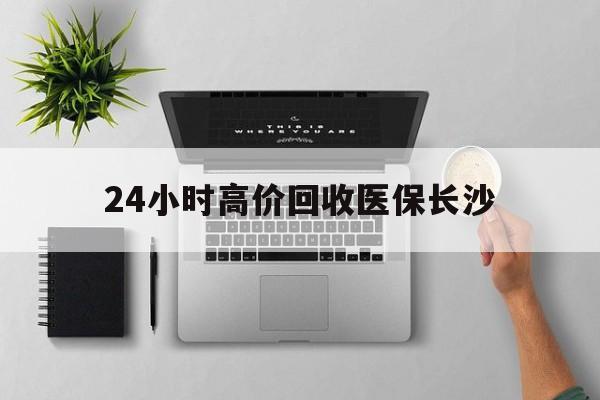 详细阅读:浮梁包含24小时高价回收医保长沙的词条 浮梁包含24小时高价回收医保长沙的词条