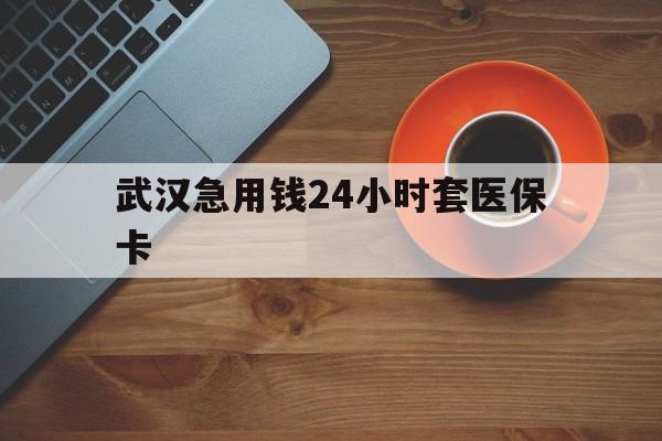 详细阅读:浮梁最新武汉急用钱24小时套医保卡方法分析(最方便真实的浮梁急用钱24小时套医保中介方法) 浮梁最新武汉急用钱24小时套医保卡方法分析(最方便真实的浮梁急用钱24小时套医保中介方法)
