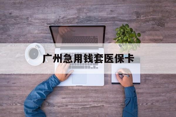 详细阅读:浮梁最新广州急用钱套医保卡方法分析(最方便真实的浮梁广州医保卡套取现金哪里有方法) 浮梁最新广州急用钱套医保卡方法分析(最方便真实的浮梁广州医保卡套取现金哪里有方法)