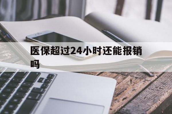 浮梁最新医保超过24小时还能报销吗方法分析(最方便真实的浮梁住院医保超过24小时方法)