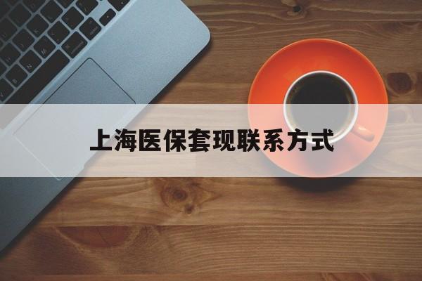浮梁最新上海医保套现联系方式方法分析(最方便真实的浮梁上海医保卡套取现金操作2020方法)