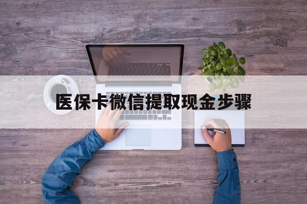 浮梁最新医保卡微信提取现金步骤方法分析(最方便真实的浮梁医保卡微信提取现金步骤是什么方法)