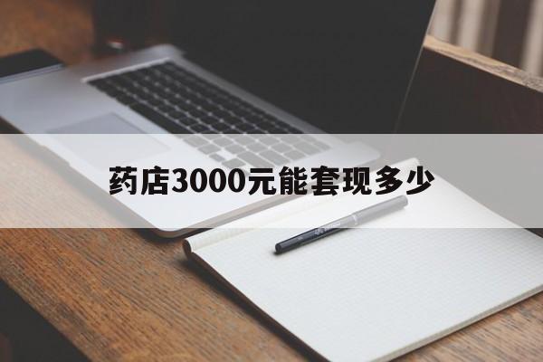 浮梁最新药店3000元能套现多少方法分析(最方便真实的浮梁急用钱如何提取医保卡里的钱方法)