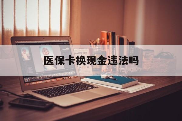 浮梁最新医保卡换现金违法吗方法分析(最方便真实的浮梁刷医保卡换现金是否构成犯罪方法)