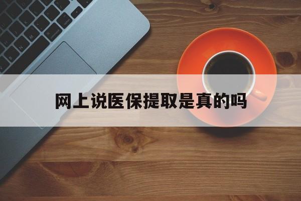 浮梁最新网上说医保提取是真的吗方法分析(最方便真实的浮梁网上说医保提取是真的吗吗方法)