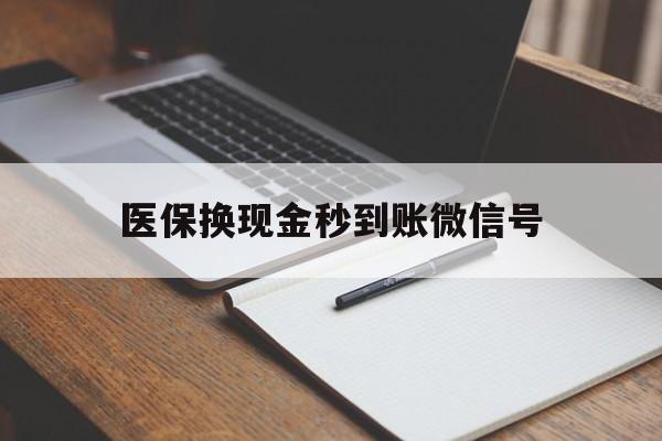 浮梁最新医保换现金秒到账微信号方法分析(最方便真实的浮梁医保换现金秒到账微信号是真的吗方法)