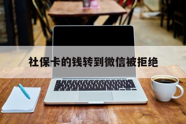 浮梁最新社保卡的钱转到微信被拒绝方法分析(最方便真实的浮梁社保银行卡转不进去钱方法)